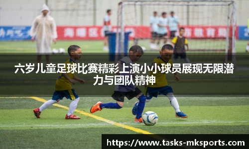 六岁儿童足球比赛精彩上演小小球员展现无限潜力与团队精神