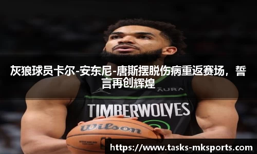 灰狼球员卡尔-安东尼-唐斯摆脱伤病重返赛场，誓言再创辉煌
