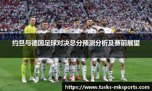约旦与德国足球对决总分预测分析及赛前展望