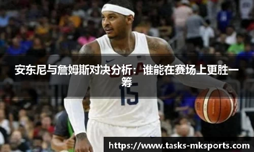 安东尼与詹姆斯对决分析：谁能在赛场上更胜一筹