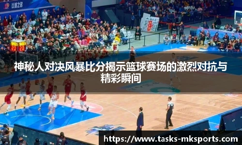 神秘人对决风暴比分揭示篮球赛场的激烈对抗与精彩瞬间