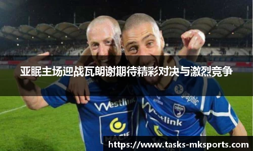 亚眠主场迎战瓦朗谢期待精彩对决与激烈竞争