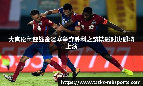 大宫松鼠迎战金泽塞争夺胜利之路精彩对决即将上演