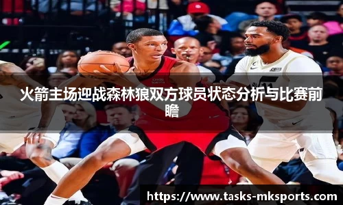 火箭主场迎战森林狼双方球员状态分析与比赛前瞻