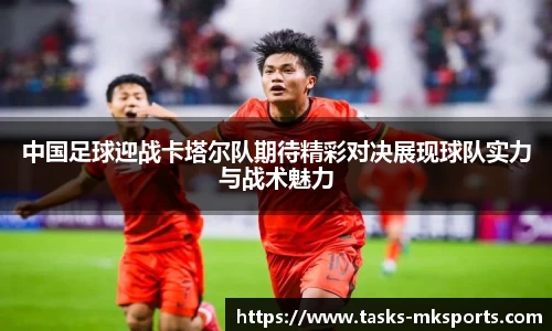 中国足球迎战卡塔尔队期待精彩对决展现球队实力与战术魅力