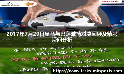 2017年7月29日皇马与巴萨激情对决回顾及精彩瞬间分析