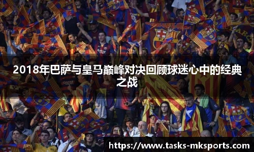 2018年巴萨与皇马巅峰对决回顾球迷心中的经典之战