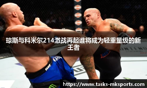 琼斯与科米尔214激战再起谁将成为轻重量级的新王者