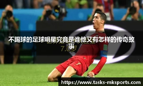不踢球的足球明星究竟是谁他又有怎样的传奇故事