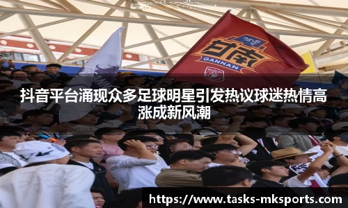 抖音平台涌现众多足球明星引发热议球迷热情高涨成新风潮