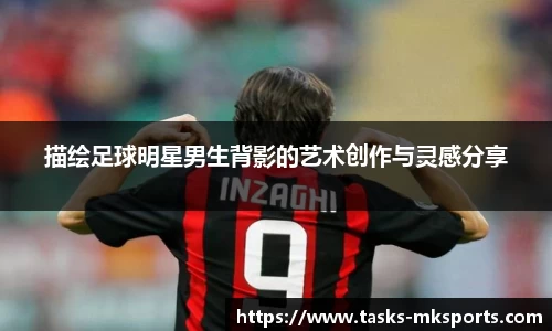 描绘足球明星男生背影的艺术创作与灵感分享