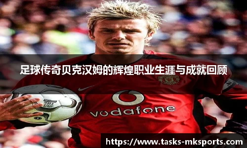 足球传奇贝克汉姆的辉煌职业生涯与成就回顾