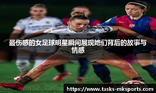 最伤感的女足球明星瞬间展现她们背后的故事与情感