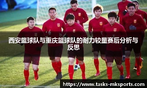 西安篮球队与重庆篮球队的耐力较量赛后分析与反思